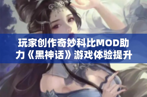 玩家创作奇妙科比MOD助力《黑神话》游戏体验提升