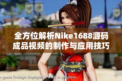 全方位解析Nike1688源码成品视频的制作与应用技巧