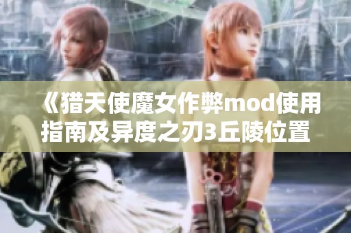 《猎天使魔女作弊mod使用指南及异度之刃3丘陵位置探秘》