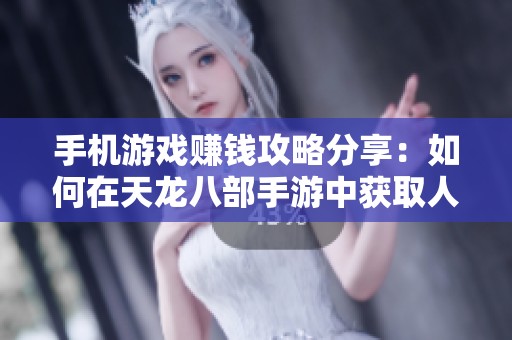 手机游戏赚钱攻略分享：如何在天龙八部手游中获取人民币收益