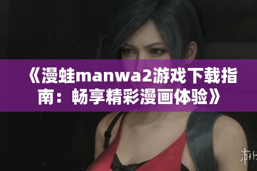 《漫蛙manwa2游戏下载指南：畅享精彩漫画体验》