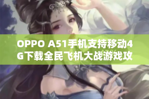 OPPO A51手机支持移动4G下载全民飞机大战游戏攻略