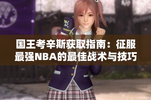 国王考辛斯获取指南：征服最强NBA的最佳战术与技巧分享