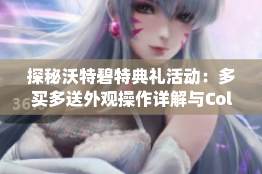 探秘沃特碧特典礼活动：多买多送外观操作详解与Colg、DNF隐藏内容揭秘