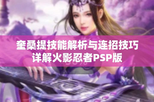奎桑提技能解析与连招技巧详解火影忍者PSP版