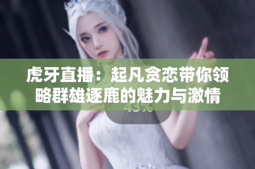虎牙直播：起凡贪恋带你领略群雄逐鹿的魅力与激情