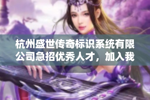 杭州盛世传奇标识系统有限公司急招优秀人才，加入我们的团队！