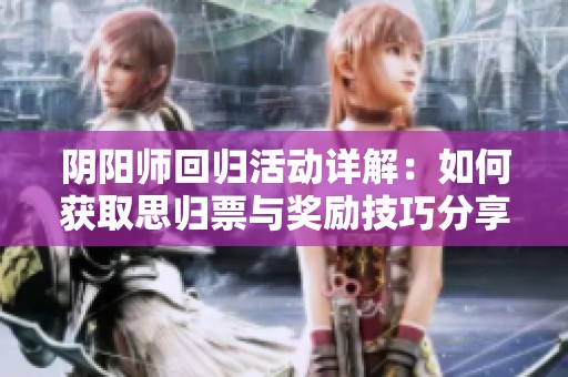 阴阳师回归活动详解：如何获取思归票与奖励技巧分享