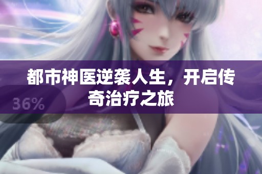 都市神医逆袭人生，开启传奇治疗之旅