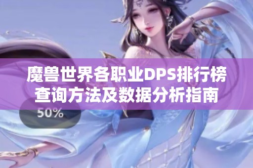 魔兽世界各职业DPS排行榜查询方法及数据分析指南