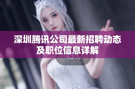 深圳腾讯公司最新招聘动态及职位信息详解