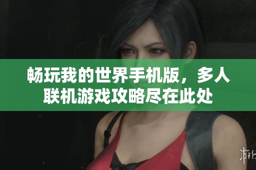 畅玩我的世界手机版，多人联机游戏攻略尽在此处