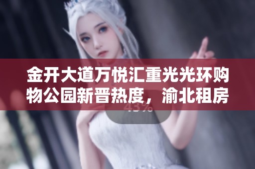 金开大道万悦汇重光光环购物公园新晋热度，渝北租房市场火热多样选择