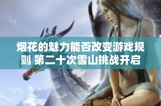 烟花的魅力能否改变游戏规则 第二十次雪山挑战开启