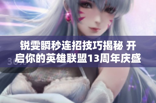 锐雯瞬秒连招技巧揭秘 开启你的英雄联盟13周年庆盛宴