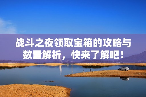 战斗之夜领取宝箱的攻略与数量解析，快来了解吧！