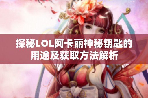 探秘LOL阿卡丽神秘钥匙的用途及获取方法解析