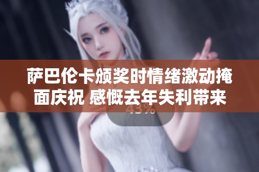 萨巴伦卡颁奖时情绪激动掩面庆祝 感慨去年失利带来的成长