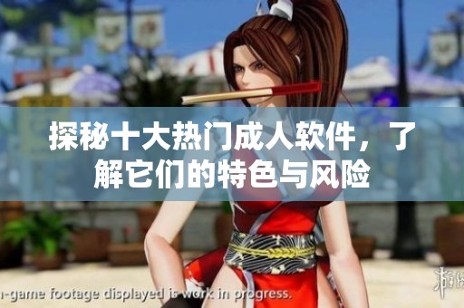 探秘十大热门成人软件，了解它们的特色与风险