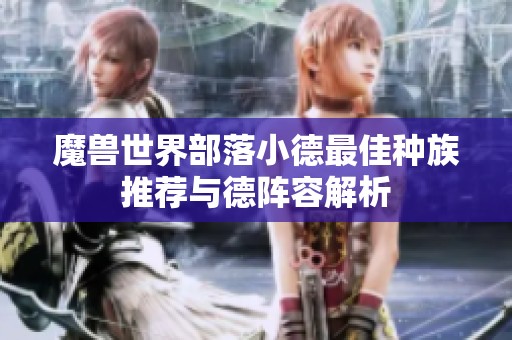 魔兽世界部落小德最佳种族推荐与德阵容解析