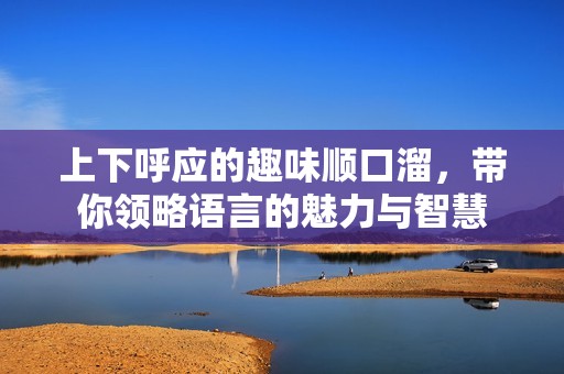 上下呼应的趣味顺口溜，带你领略语言的魅力与智慧