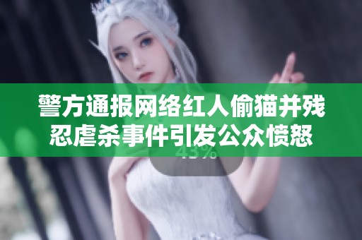 警方通报网络红人偷猫并残忍虐杀事件引发公众愤怒