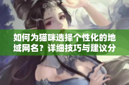 如何为猫咪选择个性化的地域网名？详细技巧与建议分享