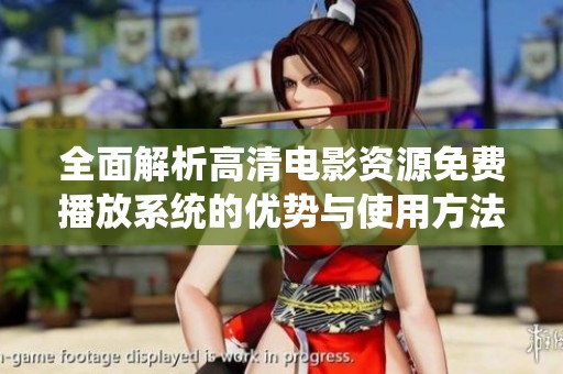 全面解析高清电影资源免费播放系统的优势与使用方法