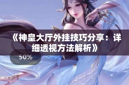 《神皇大厅外挂技巧分享：详细透视方法解析》