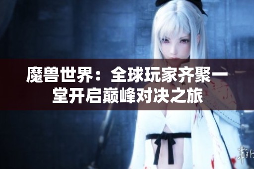 魔兽世界：全球玩家齐聚一堂开启巅峰对决之旅