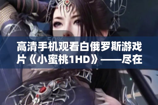 高清手机观看白俄罗斯游戏片《小蜜桃1HD》——尽在芒果影院