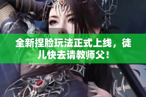 全新捏脸玩法正式上线，徒儿快去请教师父！