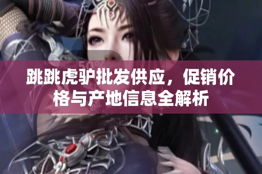 跳跳虎驴批发供应，促销价格与产地信息全解析