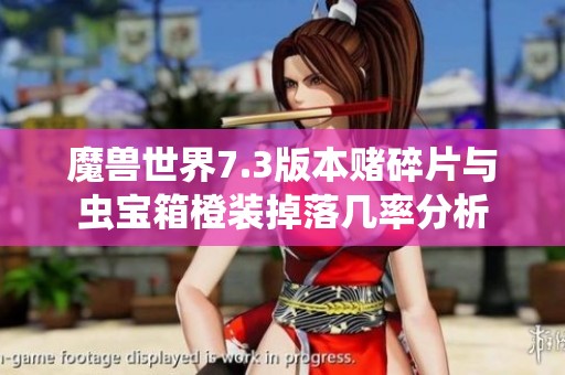 魔兽世界7.3版本赌碎片与虫宝箱橙装掉落几率分析
