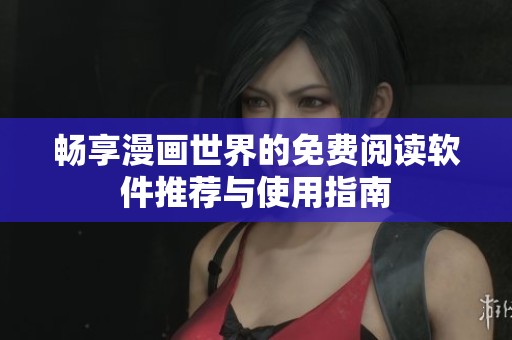 畅享漫画世界的免费阅读软件推荐与使用指南