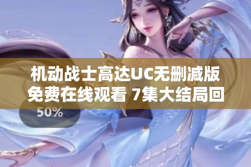 机动战士高达UC无删减版免费在线观看 7集大结局回顾与分析