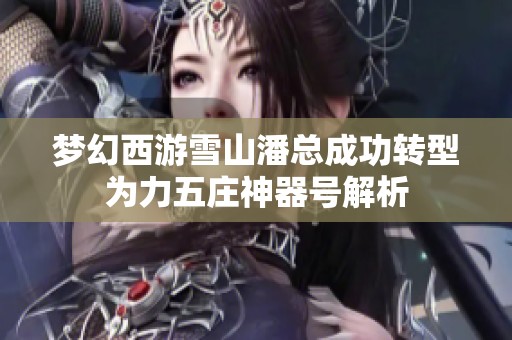 梦幻西游雪山潘总成功转型为力五庄神器号解析