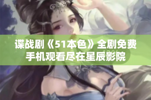 谍战剧《51本色》全剧免费手机观看尽在星辰影院