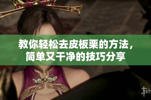 教你轻松去皮板栗的方法，简单又干净的技巧分享