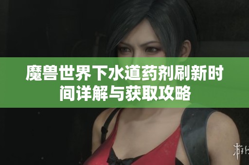 魔兽世界下水道药剂刷新时间详解与获取攻略