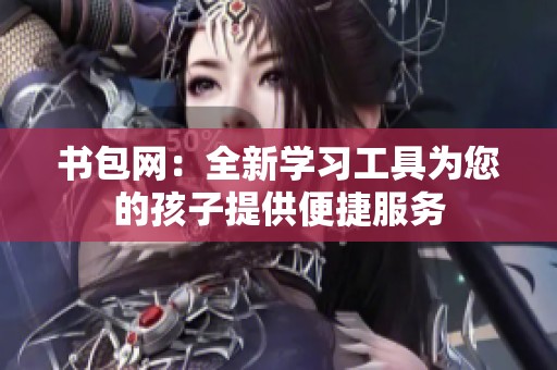 书包网：全新学习工具为您的孩子提供便捷服务