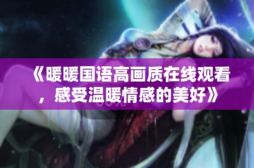 《暖暖国语高画质在线观看，感受温暖情感的美好》