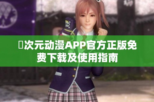 囧次元动漫APP官方正版免费下载及使用指南