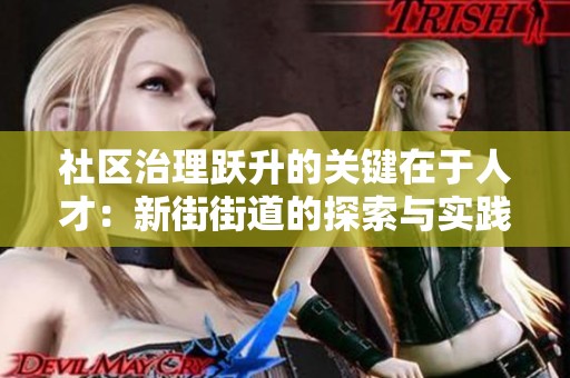 社区治理跃升的关键在于人才：新街街道的探索与实践