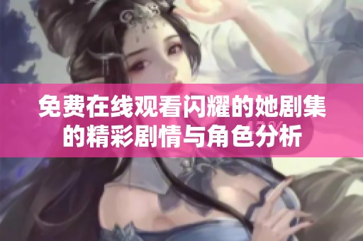 免费在线观看闪耀的她剧集的精彩剧情与角色分析