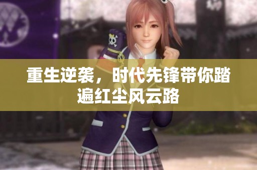 重生逆袭，时代先锋带你踏遍红尘风云路