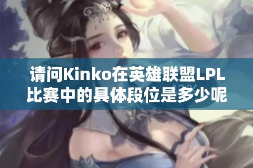 请问Kinko在英雄联盟LPL比赛中的具体段位是多少呢