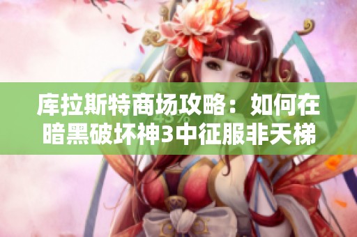 库拉斯特商场攻略：如何在暗黑破坏神3中征服非天梯挑战