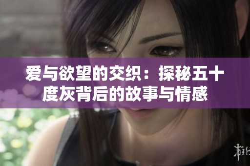爱与欲望的交织：探秘五十度灰背后的故事与情感