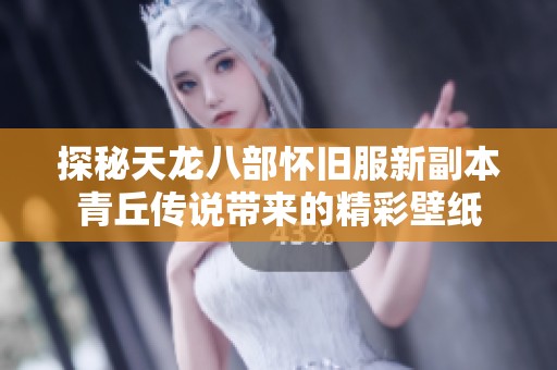 探秘天龙八部怀旧服新副本青丘传说带来的精彩壁纸